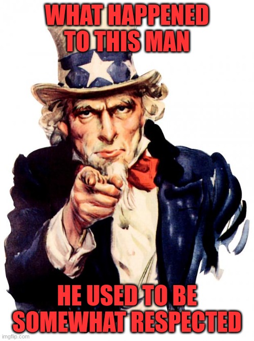 Uncle Who | WHAT HAPPENED TO THIS MAN; HE USED TO BE SOMEWHAT RESPECTED | image tagged in memes,uncle sam,politics | made w/ Imgflip meme maker