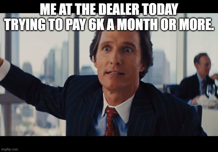 Those Are Rookie Numbers | ME AT THE DEALER TODAY TRYING TO PAY 6K A MONTH OR MORE. | image tagged in those are rookie numbers | made w/ Imgflip meme maker