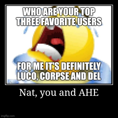 Nat, you and AHE | | image tagged in funny,demotivationals | made w/ Imgflip demotivational maker