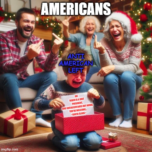 anti anti american | AMERICANS; ANTI AMERICAN LEFT; JOE BIDEN IS A SHIT PRESIDENT, AND SOCIALISM DOES NOT WORK.

YOU'RE WELCOME...

~SANTA CLAUS~ | image tagged in crying kid at xmas | made w/ Imgflip meme maker