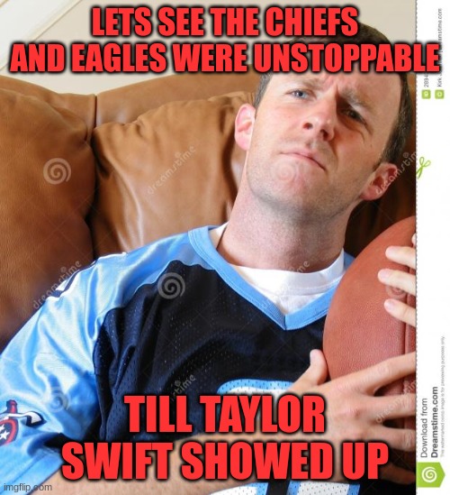 Football | LETS SEE THE CHIEFS AND EAGLES WERE UNSTOPPABLE; TILL TAYLOR SWIFT SHOWED UP | image tagged in fantasy football,football | made w/ Imgflip meme maker