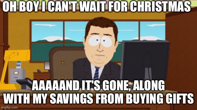 No title | OH BOY I CAN'T WAIT FOR CHRISTMAS; AAAAAND IT'S GONE, ALONG WITH MY SAVINGS FROM BUYING GIFTS | image tagged in memes,aaaaand its gone | made w/ Imgflip meme maker