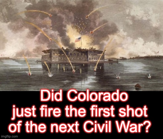 The deliberate, calculated timing of this event, ensures it will interfere with Election [warning: Fort Sumter satire] | Did Colorado just fire the first shot of the next Civil War? | image tagged in fort sumter under siege,rigged elections | made w/ Imgflip meme maker