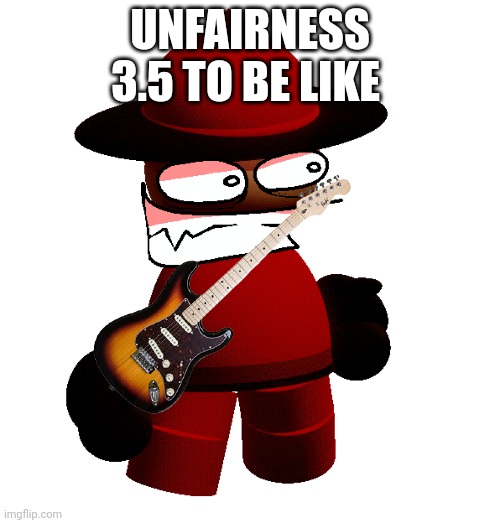 New Unfairness is a banger | UNFAIRNESS 3.5 TO BE LIKE | image tagged in expunged unfairness 3 0 redesign,rock music,dave and bambi,unfairness | made w/ Imgflip meme maker