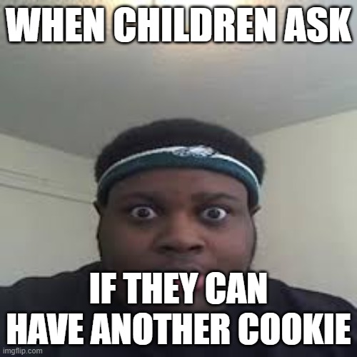 Sh**t Post TBH | WHEN CHILDREN ASK; IF THEY CAN HAVE ANOTHER COOKIE | image tagged in edp | made w/ Imgflip meme maker