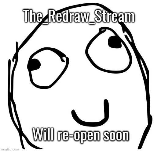 Derp smile meme | The_Redraw_Stream; Will re-open soon | image tagged in derp smile meme | made w/ Imgflip meme maker