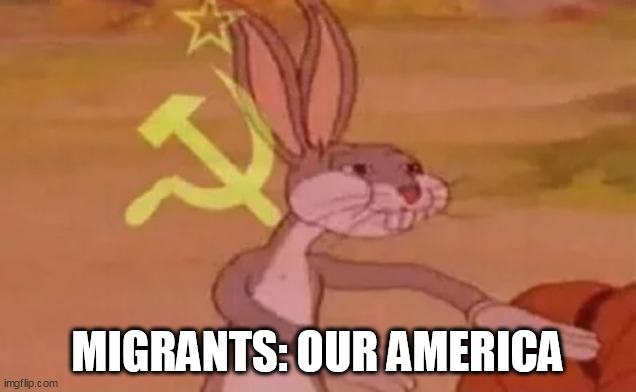 Migrants: OuR america | MIGRANTS: OUR AMERICA | image tagged in bugs bunny communist,politics,migrants,illegal immigration,america | made w/ Imgflip meme maker