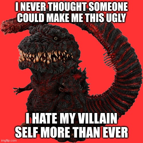 They could've kicked him in the shins and that would've been worse | I NEVER THOUGHT SOMEONE COULD MAKE ME THIS UGLY; I HATE MY VILLAIN SELF MORE THAN EVER | image tagged in godzilla | made w/ Imgflip meme maker