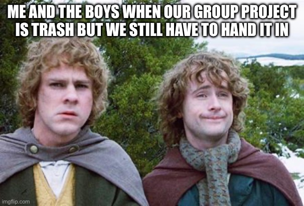 Second Breakfast | ME AND THE BOYS WHEN OUR GROUP PROJECT IS TRASH BUT WE STILL HAVE TO HAND IT IN | image tagged in second breakfast | made w/ Imgflip meme maker