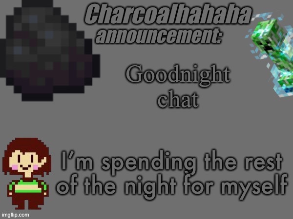 goodnight | Goodnight chat; I’m spending the rest of the night for myself | image tagged in charcoalhahaha announcement template | made w/ Imgflip meme maker