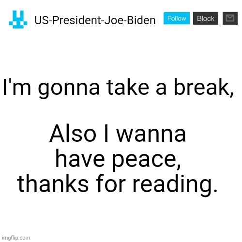 i'm still gonna look out for this stream | I'm gonna take a break, Also I wanna have peace, thanks for reading. | image tagged in us-president-joe-biden announcement with blue bunny icon | made w/ Imgflip meme maker