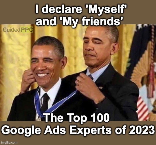 I declare myself the top Google Ads Expert | I declare 'Myself' and 'My friends'; The Top 100 
Google Ads Experts of 2023 | image tagged in obama medal,google,google ads,expert | made w/ Imgflip meme maker