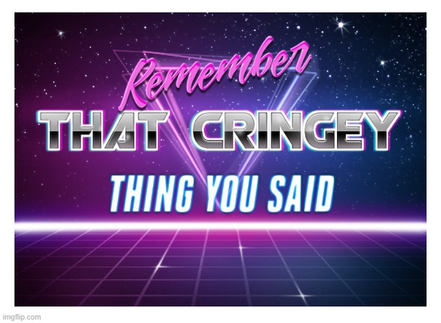 Use this template when you want to comment on a meme. | image tagged in remember that cringey thing you said | made w/ Imgflip meme maker