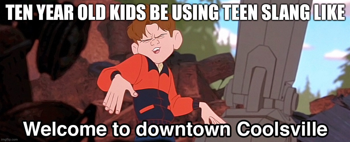 I'm almost done with my teen years and i still don't know much teen slang :( | TEN YEAR OLD KIDS BE USING TEEN SLANG LIKE | image tagged in welcome to downtown coolsville hd remix | made w/ Imgflip meme maker