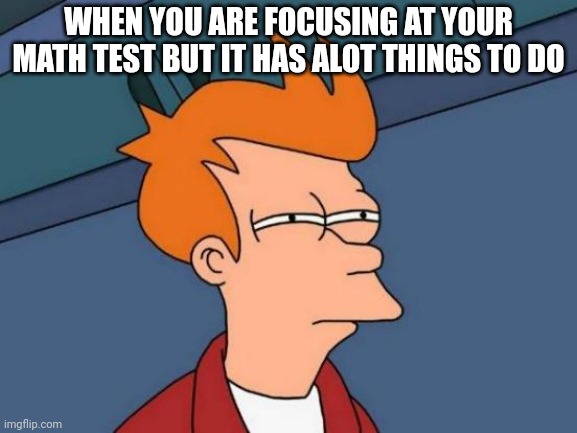 When you are focusing at your own test | WHEN YOU ARE FOCUSING AT YOUR MATH TEST BUT IT HAS ALOT THINGS TO DO | image tagged in memes,futurama fry,school | made w/ Imgflip meme maker