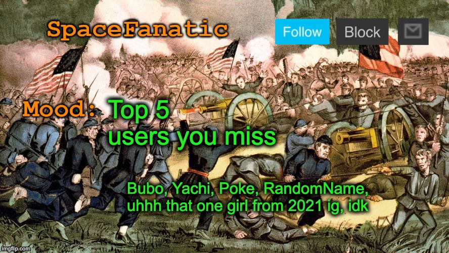 SpaceFanatic’s Civil War Announcement Template | Top 5 users you miss; Bubo, Yachi, Poke, RandomName, uhhh that one girl from 2021 ig, idk | image tagged in spacefanatic s civil war announcement template | made w/ Imgflip meme maker