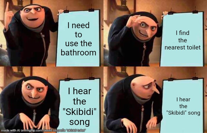 Gru's Plan | I need to use the bathroom; I find the nearest toilet; I hear the "Skibidi" song; I hear the "Skibidi" song | image tagged in memes,gru's plan | made w/ Imgflip meme maker