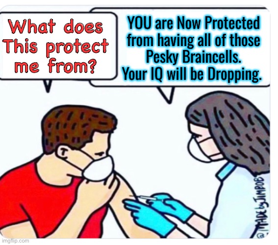 Others will think FOR You | What does
This protect
me from? YOU are Now Protected
from having all of those
Pesky Braincells.
Your IQ will be Dropping. | image tagged in memes,nightmare jab,your worst nightmare,brought 2 u by pfizer n biden,fjb votwrs progressives kissmyass | made w/ Imgflip meme maker