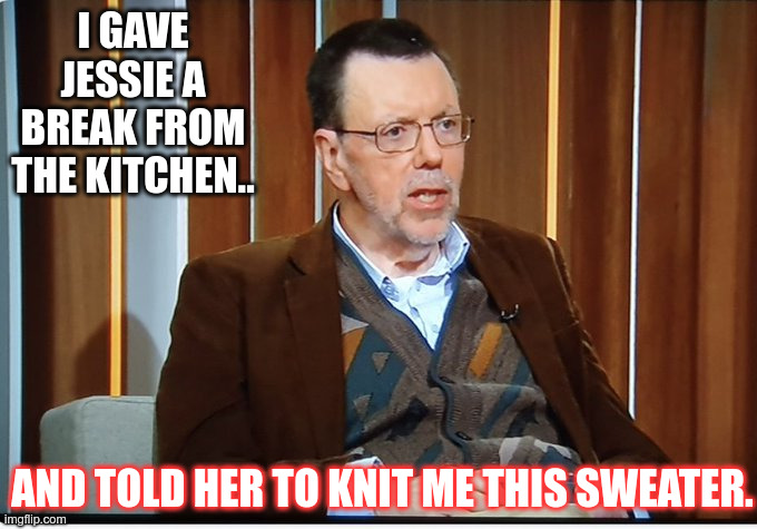 Sherriden | I GAVE JESSIE A BREAK FROM THE KITCHEN.. AND TOLD HER TO KNIT ME THIS SWEATER. | image tagged in funny | made w/ Imgflip meme maker