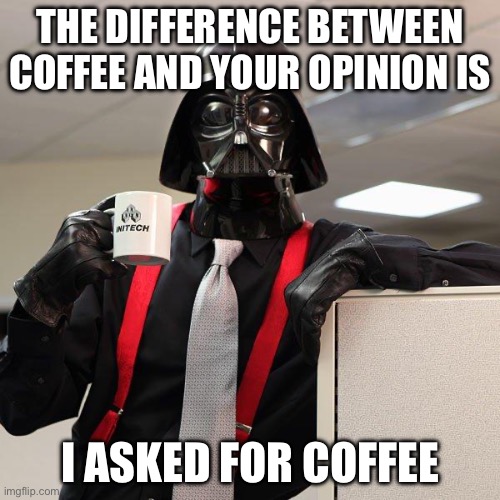 Opinion vs coffee | THE DIFFERENCE BETWEEN COFFEE AND YOUR OPINION IS; I ASKED FOR COFFEE | image tagged in darth vader office space,opinion,coffee | made w/ Imgflip meme maker