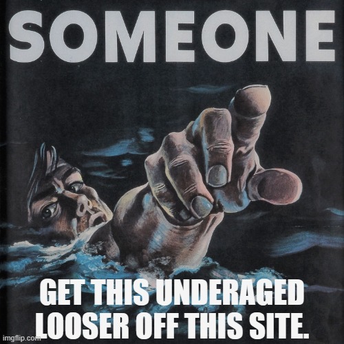 Someone (Blank) | GET THIS UNDERAGED LOOSER OFF THIS SITE. | image tagged in someone blank | made w/ Imgflip meme maker