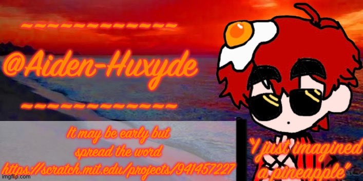 @Aiden-Huxyde (1) | It may be early but spread the word https://scratch.mit.edu/projects/941457227 | image tagged in aiden-huxyde 1 | made w/ Imgflip meme maker