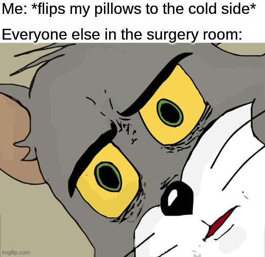 *goes back to sleep* | Me: *flips my pillows to the cold side*; Everyone else in the surgery room: | image tagged in memes,unsettled tom | made w/ Imgflip meme maker