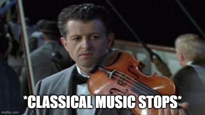 Titanic | *CLASSICAL MUSIC STOPS* | image tagged in titanic | made w/ Imgflip meme maker
