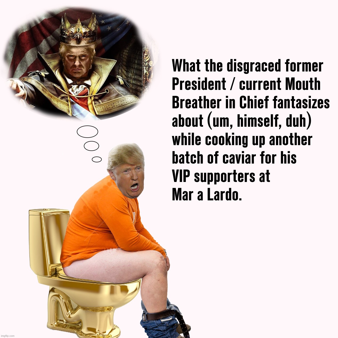 Why The Caviar Is So Popular Among Trump Supporters At Mar A Lardo. | image tagged in donald trump,mar a largo,trump,golden toilet,mouth breather,orange is the new black | made w/ Imgflip meme maker