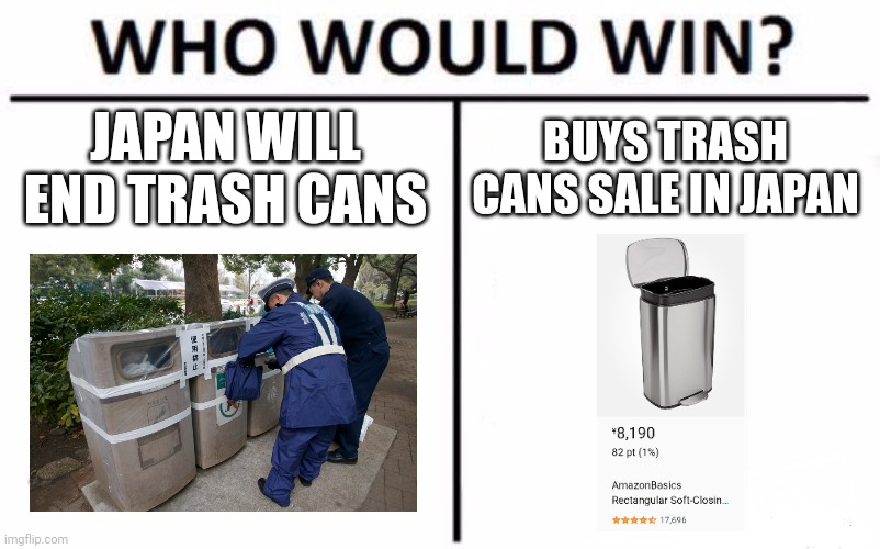 Who Would Win? Meme | JAPAN WILL END TRASH CANS; BUYS TRASH CANS SALE IN JAPAN | image tagged in memes,who would win | made w/ Imgflip meme maker