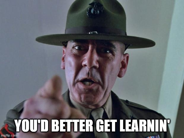 Drill Sergeant | YOU'D BETTER GET LEARNIN' | image tagged in drill sergeant | made w/ Imgflip meme maker