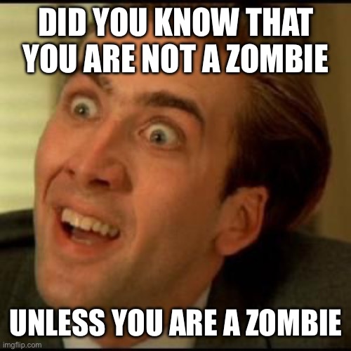You dont say? | DID YOU KNOW THAT YOU ARE NOT A ZOMBIE; UNLESS YOU ARE A ZOMBIE | image tagged in you dont say | made w/ Imgflip meme maker
