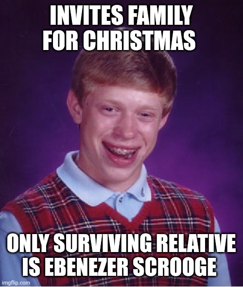 Only 4 days left | INVITES FAMILY FOR CHRISTMAS; ONLY SURVIVING RELATIVE IS EBENEZER SCROOGE | image tagged in memes,bad luck brian,charles dickens,scrooge,christmas carol,family | made w/ Imgflip meme maker