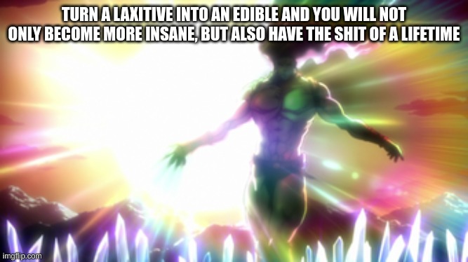 Kars | TURN A LAXITIVE INTO AN EDIBLE AND YOU WILL NOT ONLY BECOME MORE INSANE, BUT ALSO HAVE THE SHIT OF A LIFETIME | image tagged in kars | made w/ Imgflip meme maker