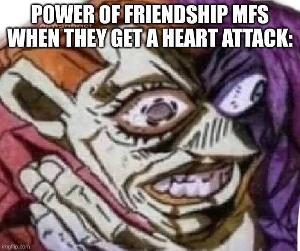 Dippio choking | POWER OF FRIENDSHIP MFS WHEN THEY GET A HEART ATTACK: | image tagged in dippio choking | made w/ Imgflip meme maker