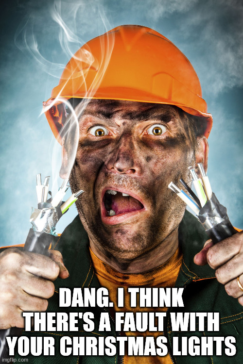 Electrician | DANG. I THINK THERE'S A FAULT WITH YOUR CHRISTMAS LIGHTS | image tagged in electrician | made w/ Imgflip meme maker