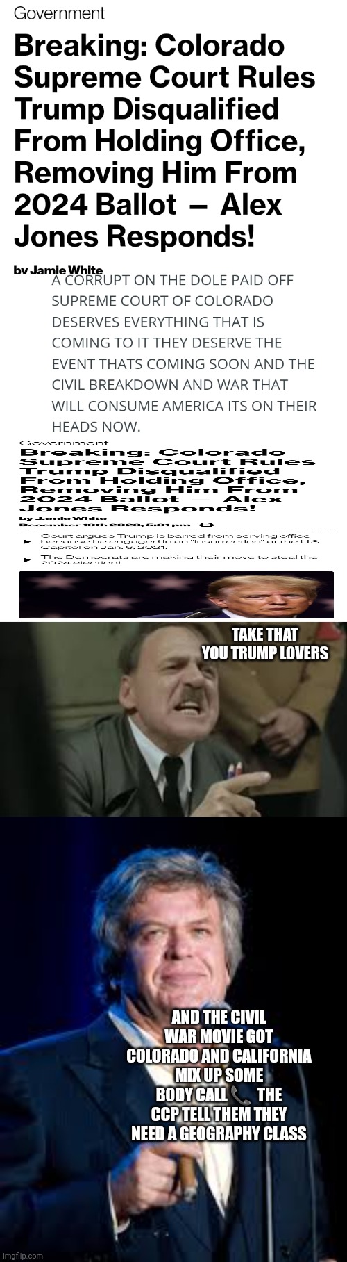 Hitler reacts to Colorado | TAKE THAT YOU TRUMP LOVERS; AND THE CIVIL WAR MOVIE GOT COLORADO AND CALIFORNIA MIX UP SOME BODY CALL 📞  THE CCP TELL THEM THEY NEED A GEOGRAPHY CLASS | image tagged in colorado,alex jones,infowars,leftists | made w/ Imgflip meme maker
