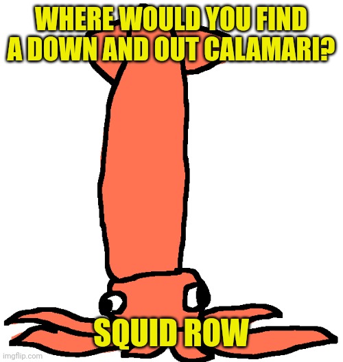Calamari Toppin | WHERE WOULD YOU FIND A DOWN AND OUT CALAMARI? SQUID ROW | image tagged in calamari toppin | made w/ Imgflip meme maker
