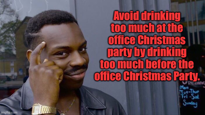 Smart | Avoid drinking too much at the office Christmas party by drinking too much before the office Christmas Party. | image tagged in memes,roll safe think about it | made w/ Imgflip meme maker