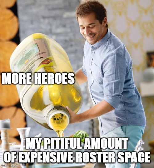 Too much Olive oil meme | MORE HEROES; MY PITIFUL AMOUNT OF EXPENSIVE ROSTER SPACE | image tagged in too much olive oil meme | made w/ Imgflip meme maker