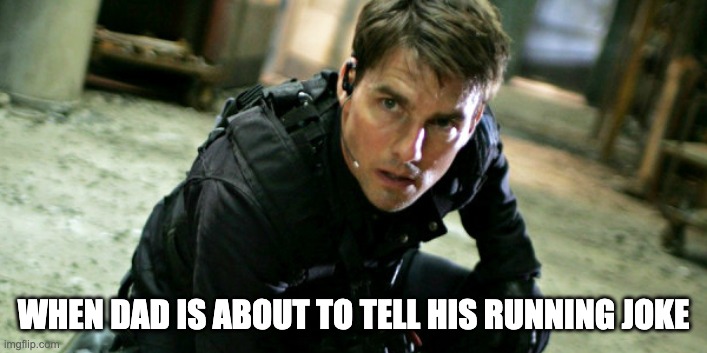 Also works for his favorite movie | WHEN DAD IS ABOUT TO TELL HIS RUNNING JOKE | image tagged in tom cruise mission impossible,cruise,titanic,dad joke | made w/ Imgflip meme maker