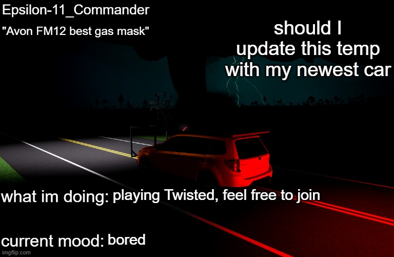 Epsilon-11_Commander's Twisted template | should I update this temp with my newest car; playing Twisted, feel free to join; bored | image tagged in epsilon-11_commander's twisted template | made w/ Imgflip meme maker