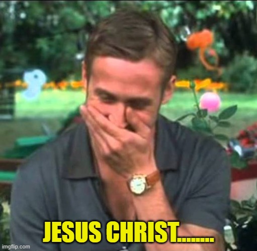 JESUS CHRIST........ | image tagged in ryan gosling laughing | made w/ Imgflip meme maker