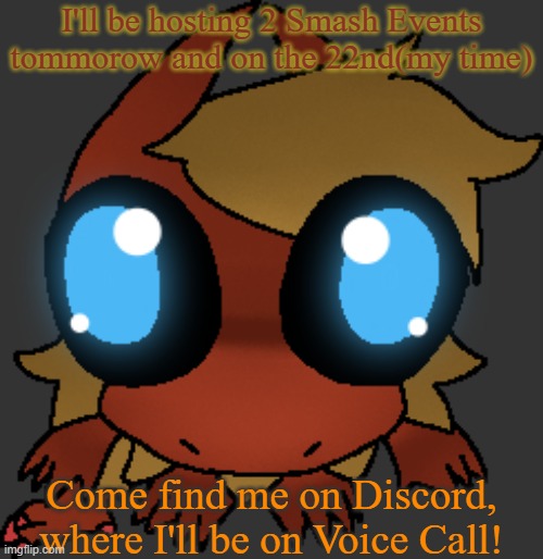 These will be at random times, however.(changed my mind. Won't happen now) | I'll be hosting 2 Smash Events tommorow and on the 22nd(my time); Come find me on Discord, where I'll be on Voice Call! | image tagged in what | made w/ Imgflip meme maker