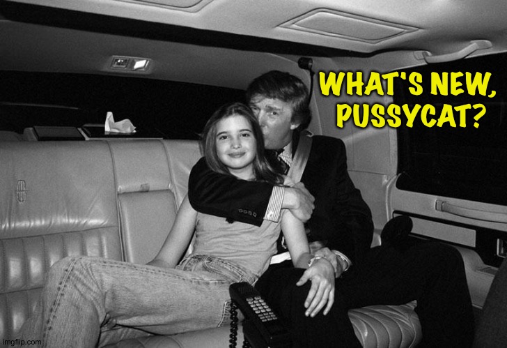 Donald Trump Ivanka | WHAT'S NEW, 
PUSSYCAT? | image tagged in donald trump ivanka | made w/ Imgflip meme maker