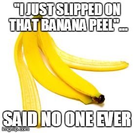 "I JUST SLIPPED ON THAT BANANA PEEL"... SAID NO ONE EVER | image tagged in AdviceAnimals | made w/ Imgflip meme maker