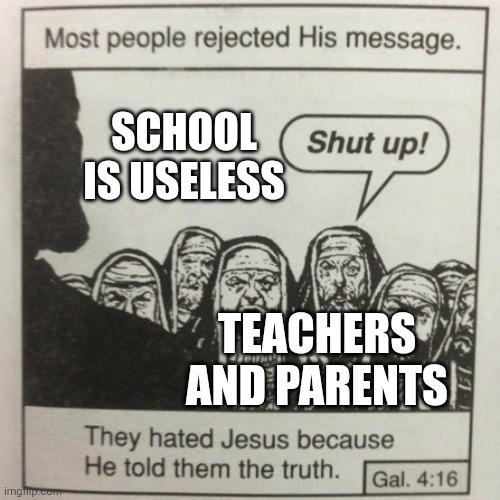 They hated jesus because he told them the truth | SCHOOL IS USELESS; TEACHERS AND PARENTS | image tagged in they hated jesus because he told them the truth | made w/ Imgflip meme maker