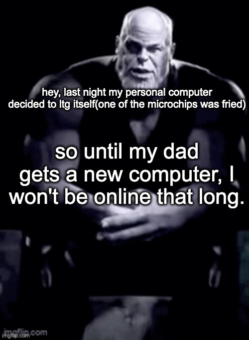the new computer will be linux | hey, last night my personal computer decided to ltg itself(one of the microchips was fried); so until my dad gets a new computer, I won't be online that long. | image tagged in thanos explaining himself | made w/ Imgflip meme maker