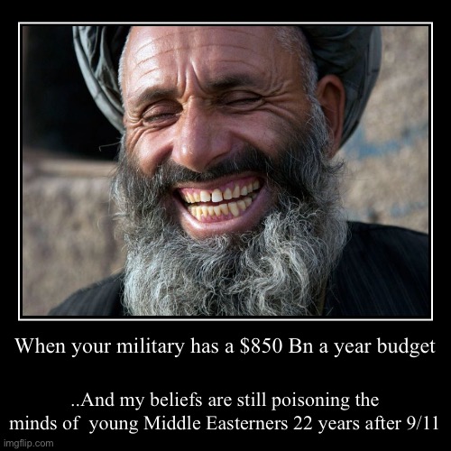 Don’t feel bad about yourself when you have thrown hundreds or thousands of £/$ at that crappy project that never pans out .. | When your military has a $850 Bn a year budget | ..And my beliefs are still poisoning the minds of  young Middle Easterners 22 years after 9 | image tagged in funny,demotivationals,taliban,afghanistan,american military,dark humour | made w/ Imgflip demotivational maker