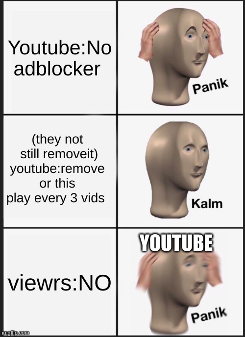 LoLz | Youtube:No adblocker; (they not  still removeit)
youtube:remove or this play every 3 vids; YOUTUBE; viewrs:NO | image tagged in memes,panik kalm panik | made w/ Imgflip meme maker